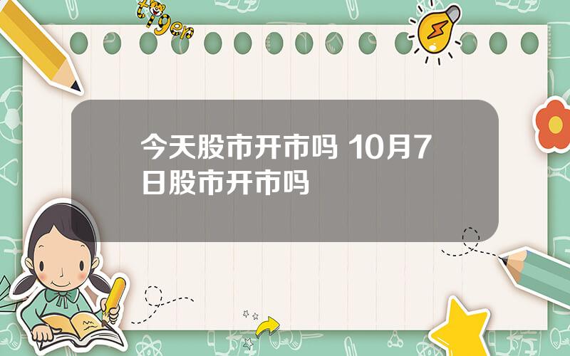 今天股市开市吗 10月7日股市开市吗